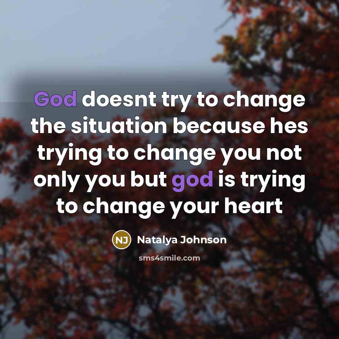 “God doesnt try to change the situation because hes trying to change you not only you but god is trying to change your heart” quote by Natalya Johnson