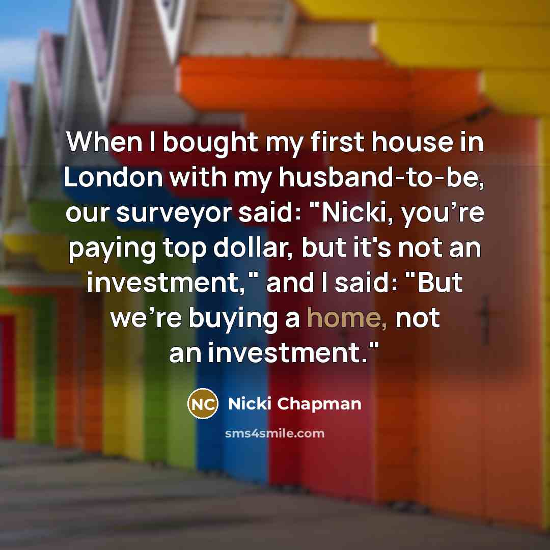 “When I bought my first house in London with my…” quote by Nicki Chapman