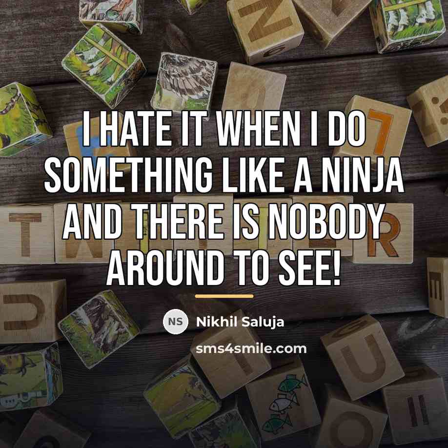 “I hate it when I do something like a ninja…” quote by Nikhil Saluja