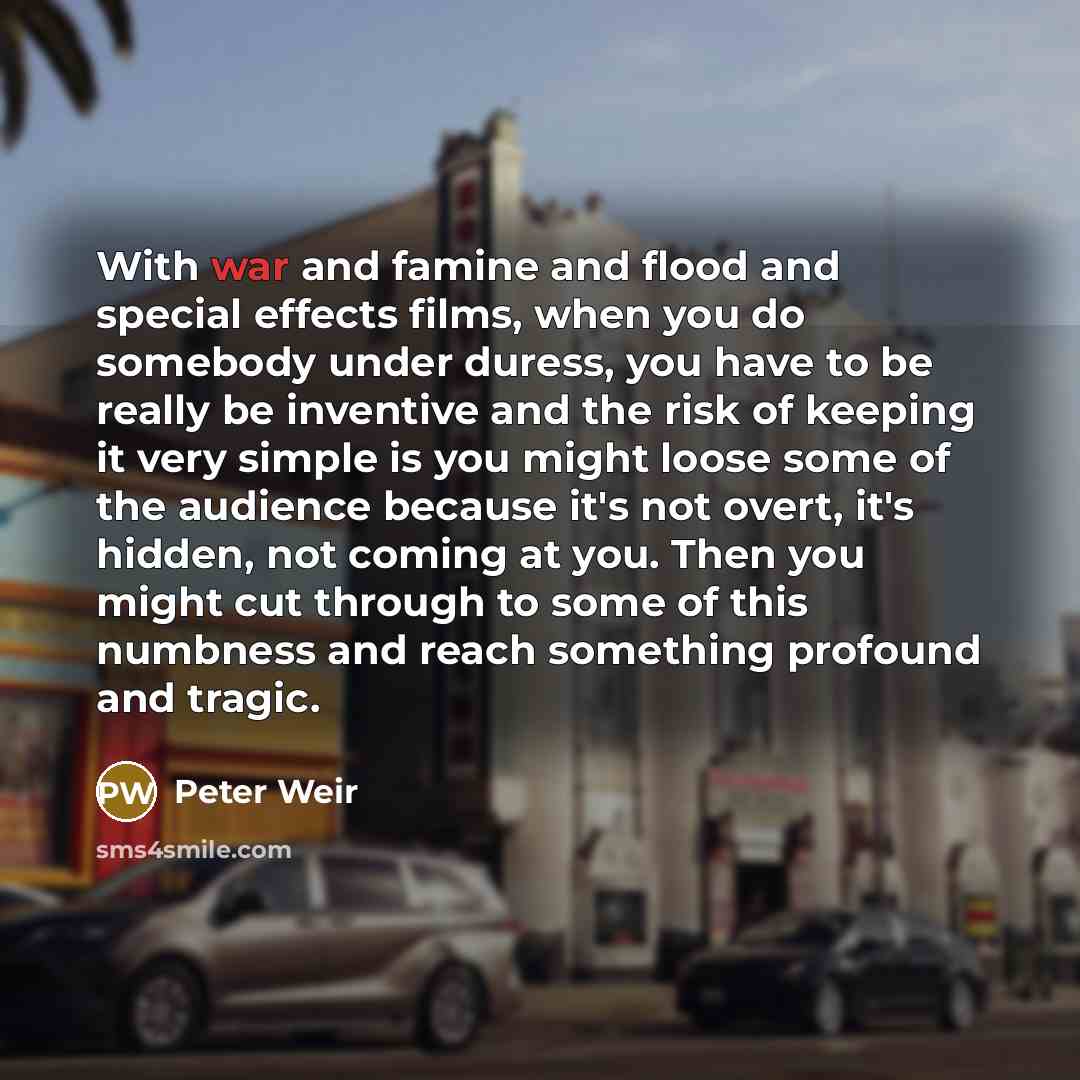 “With war and famine and flood and special effects films,…” quote by Peter Weir