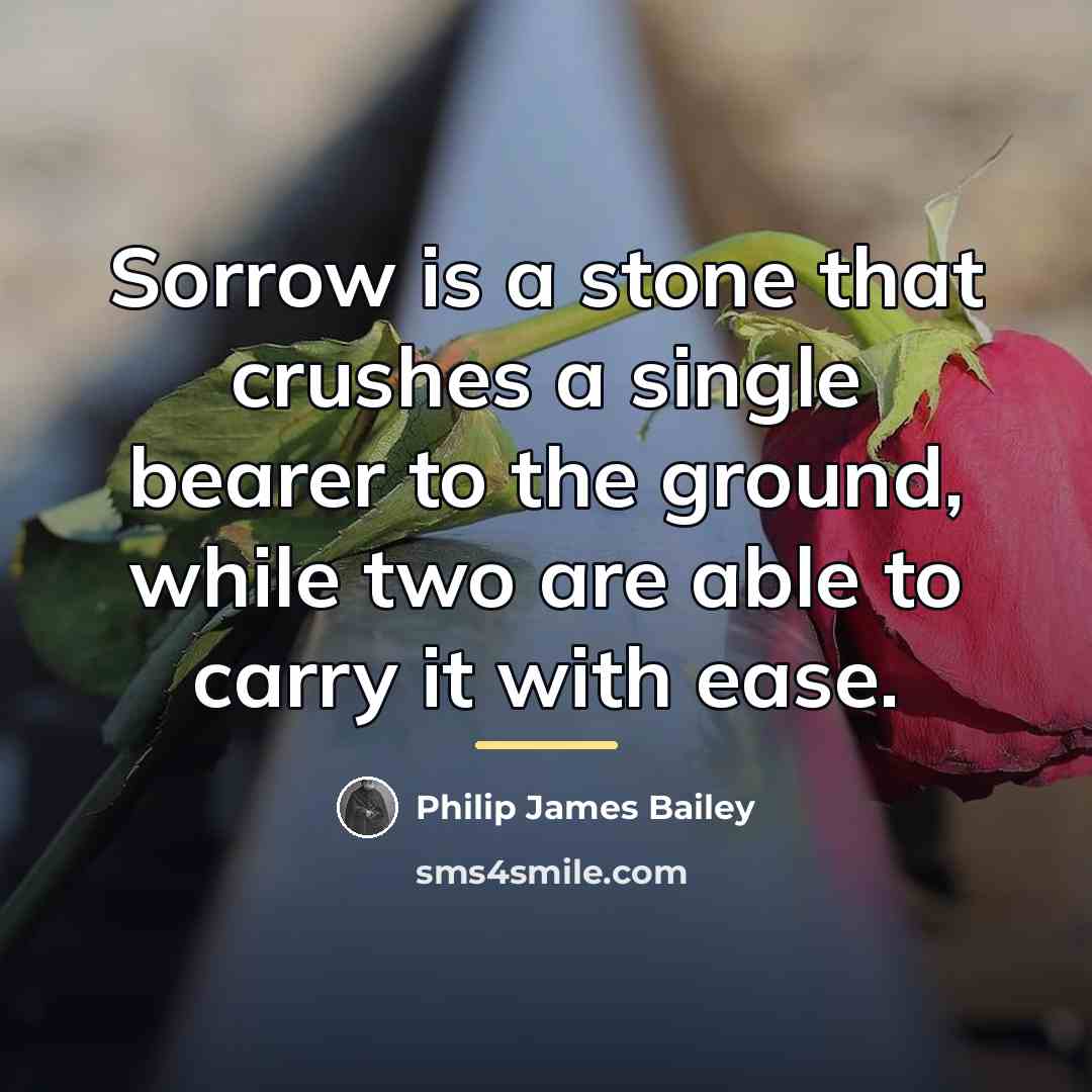 “Sorrow is a stone that crushes a single bearer to…” quote by Philip James Bailey