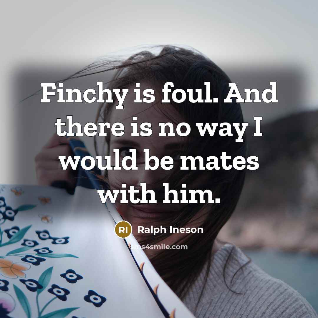 “Finchy is foul. And there is no way I would…” quote by Ralph Ineson