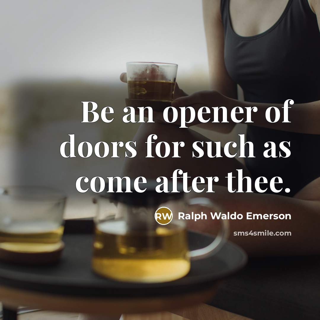 “Be an opener of doors for such as come after…” quote by Ralph Waldo Emerson