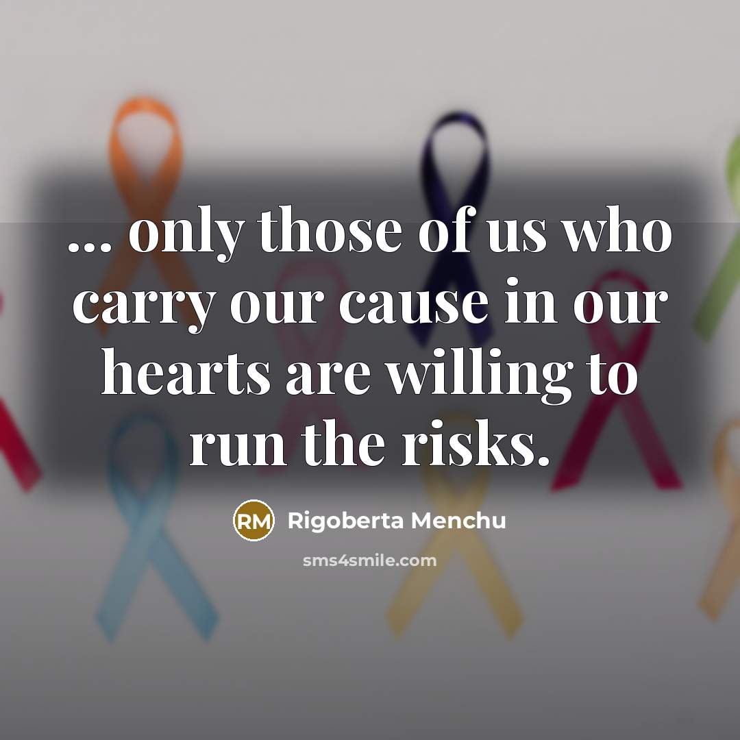 “... only those of us who carry our cause in…” quote by Rigoberta Menchu