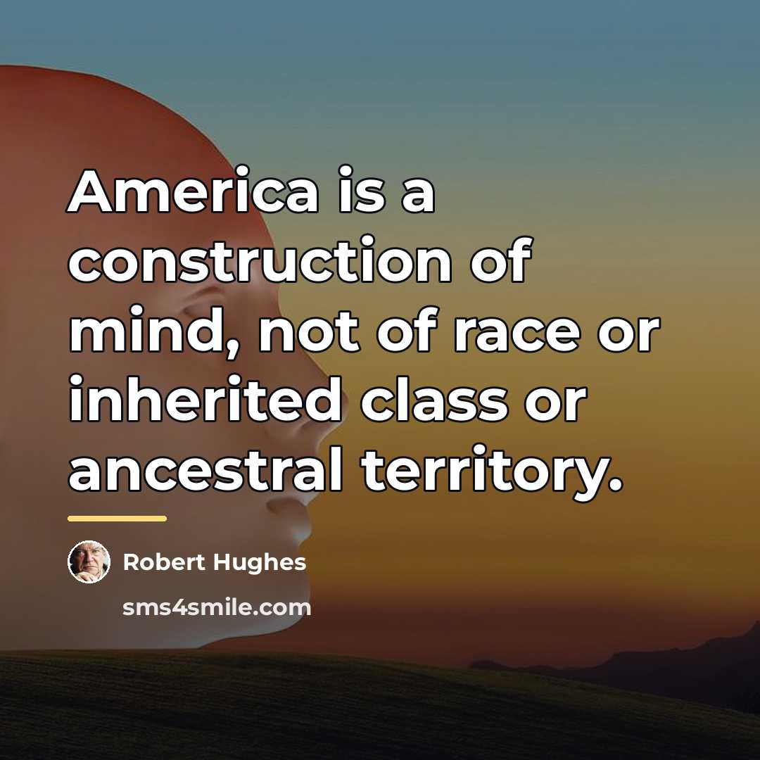 “America is a construction of mind, not of race or…” quote by Robert Hughes