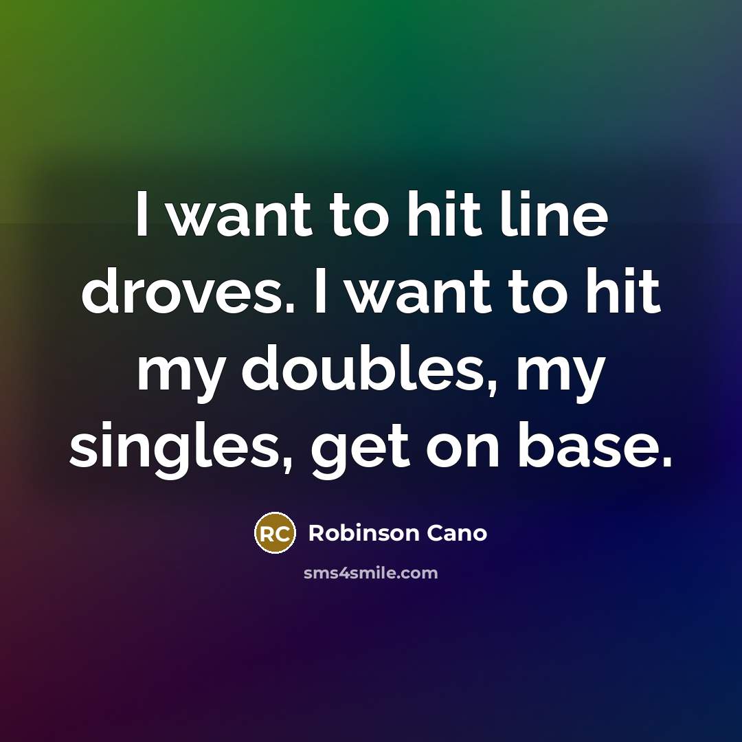 “I want to hit line droves. I want to hit…” quote by Robinson Cano