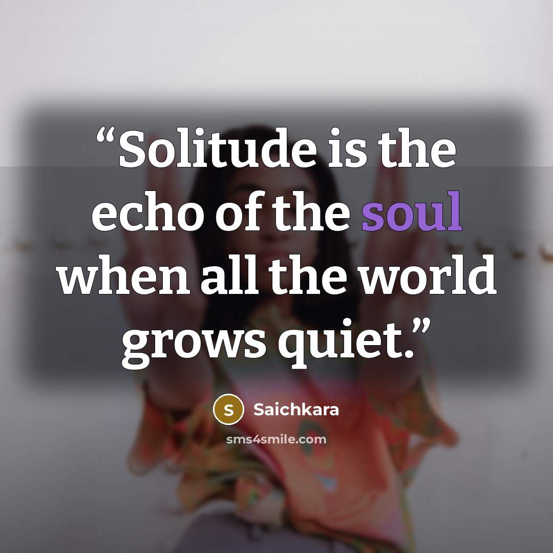 “Solitude is the echo of the soul when all the world grows quiet.” quote by Saichkara
