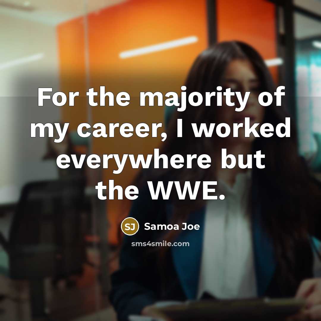 “For the majority of my career, I worked everywhere but…” quote by Samoa Joe