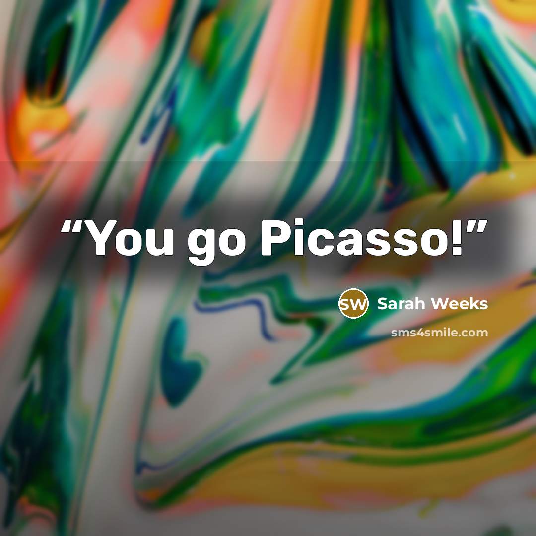 “You go Picasso!” quote by Sarah Weeks