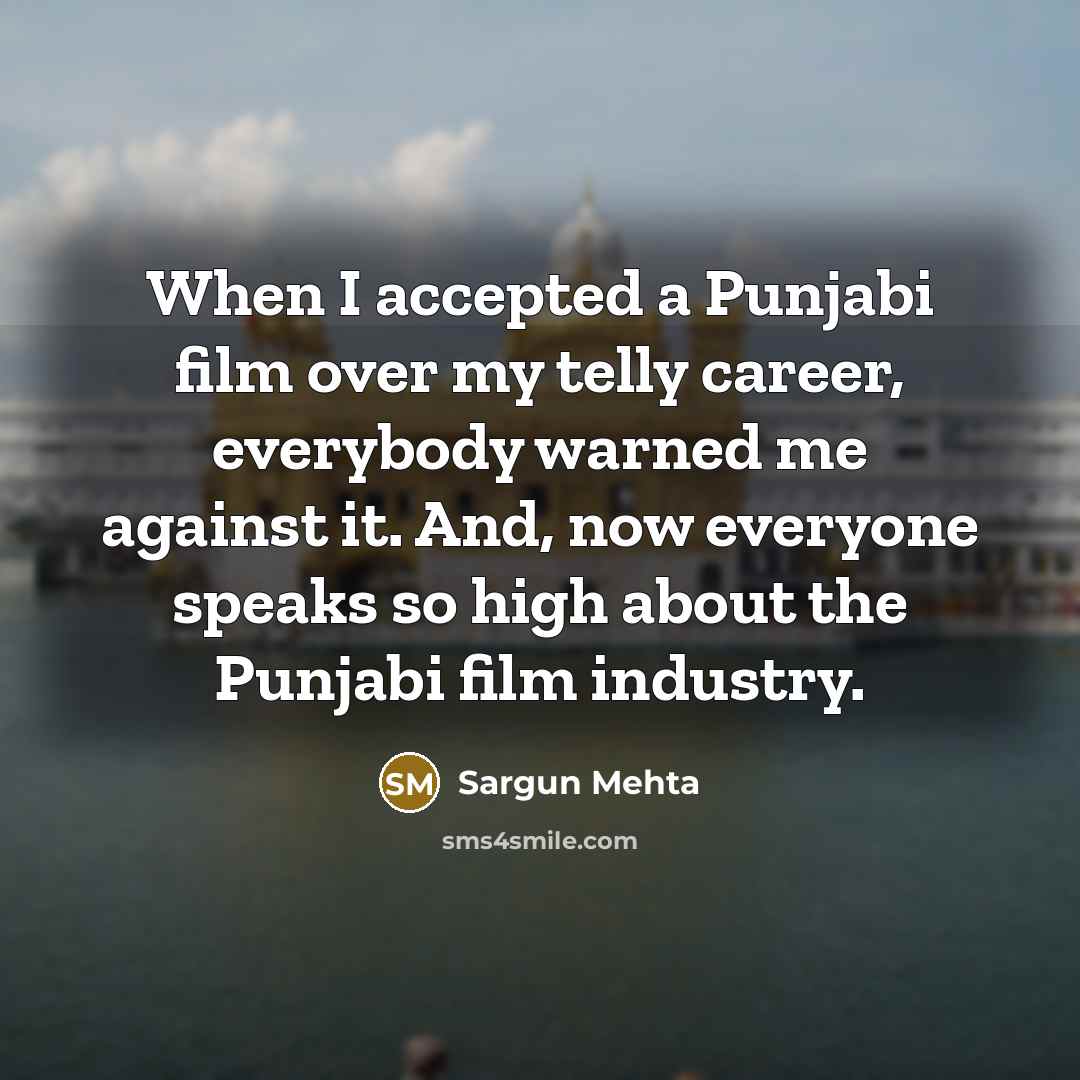 “When I accepted a Punjabi film over my telly career, everybody warned me against it. And, now everyone speaks so high about the Punjabi film industry.” quote by Sargun Mehta