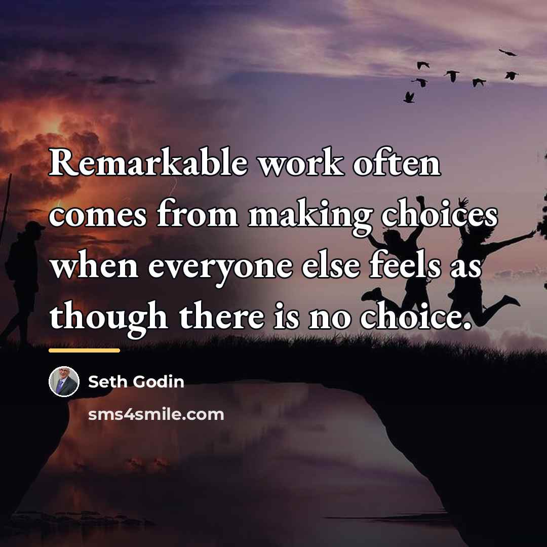 “Remarkable work often comes from making choices when everyone else…” quote by Seth Godin