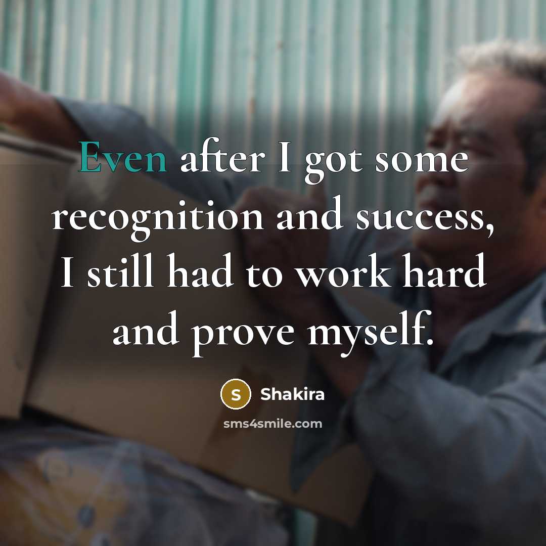 “Even after I got some recognition and success, I still…” quote by Shakira