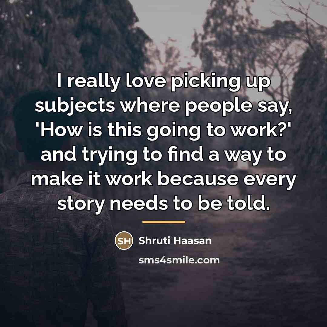 “I really love picking up subjects where people say, 'How…” quote by Shruti Haasan