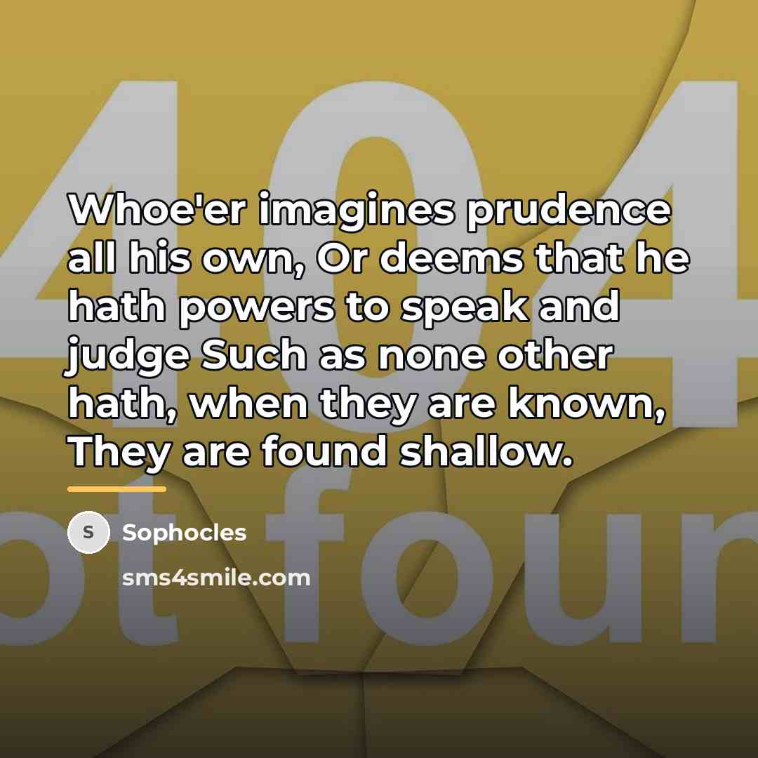 “Whoe'er imagines prudence all his own, Or deems that he…” quote by Sophocles