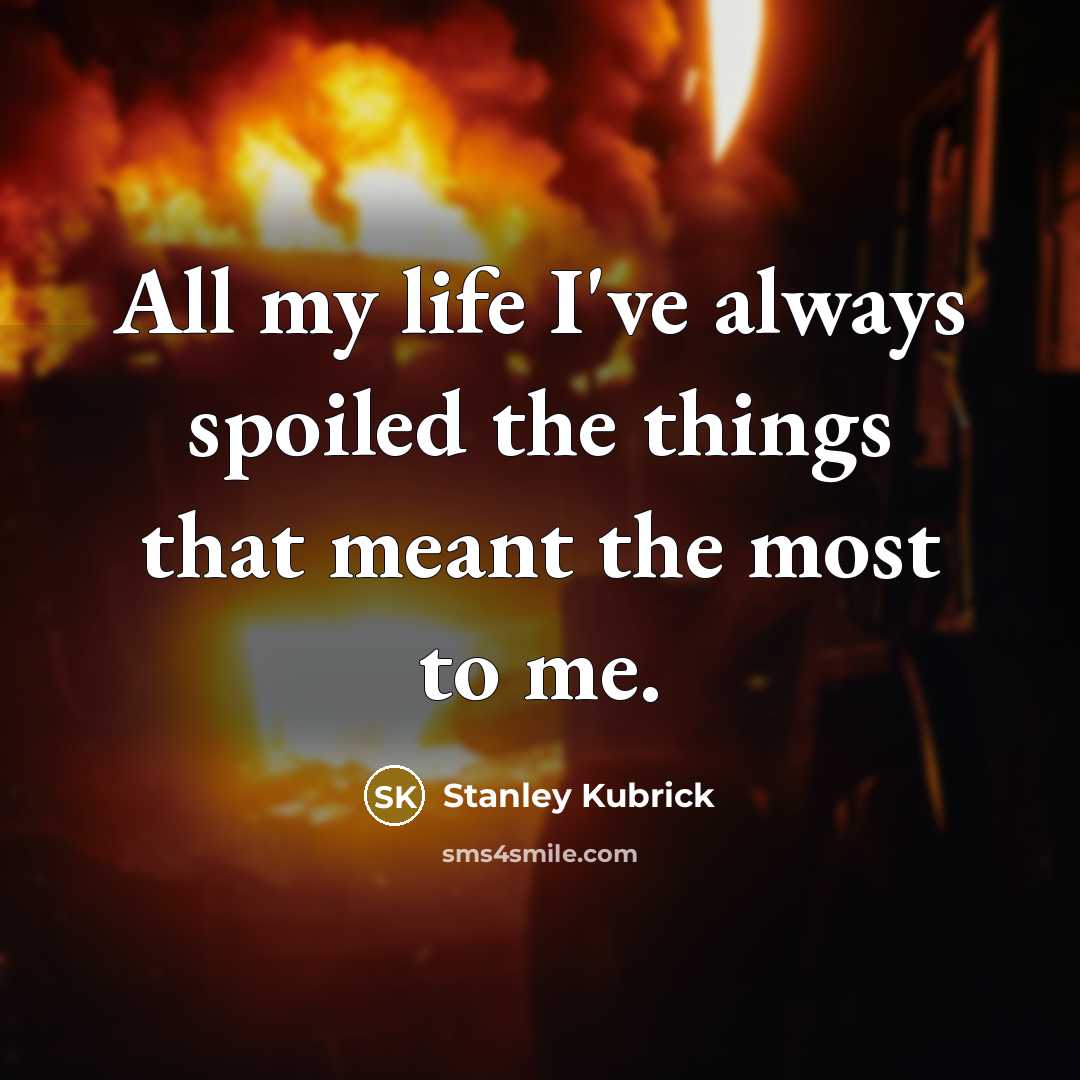 “All my life I've always spoiled the things that meant…” quote by Stanley Kubrick