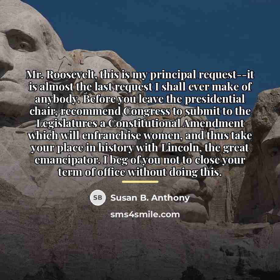“Mr. Roosevelt, this is my principal request--it is almost the…” quote by Susan B. Anthony