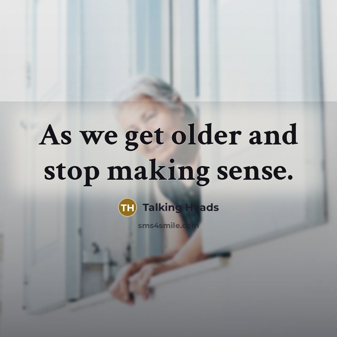 “As we get older and stop making sense.” quote by Talking Heads