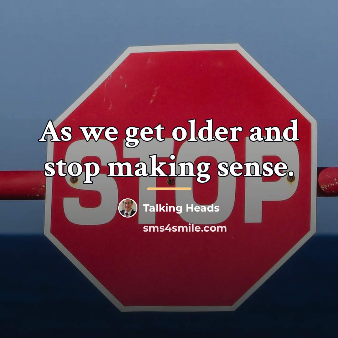 “As we get older and stop making sense.…” quote by Talking Heads