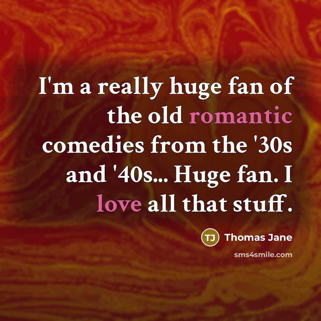 “I'm a really huge fan of the old romantic comedies from the '30s and '40s... Huge fan. I love all that stuff.” quote by Thomas Jane