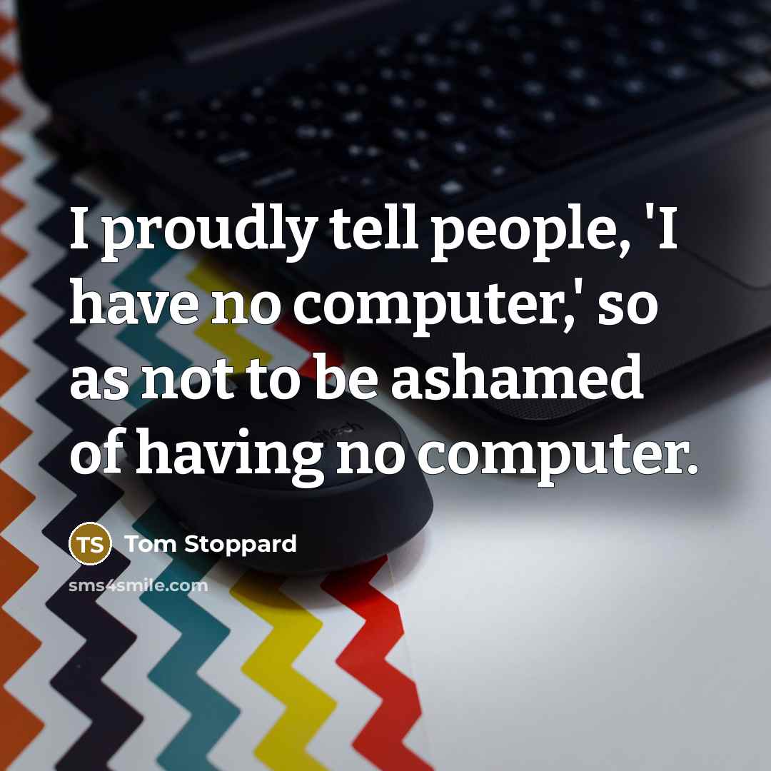 “I proudly tell people, 'I have no computer,' so as…” quote by Tom Stoppard