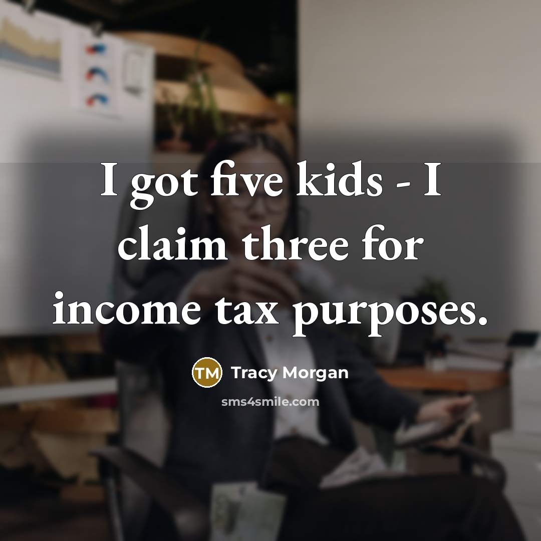 “I got five kids - I claim three for income…” quote by Tracy Morgan