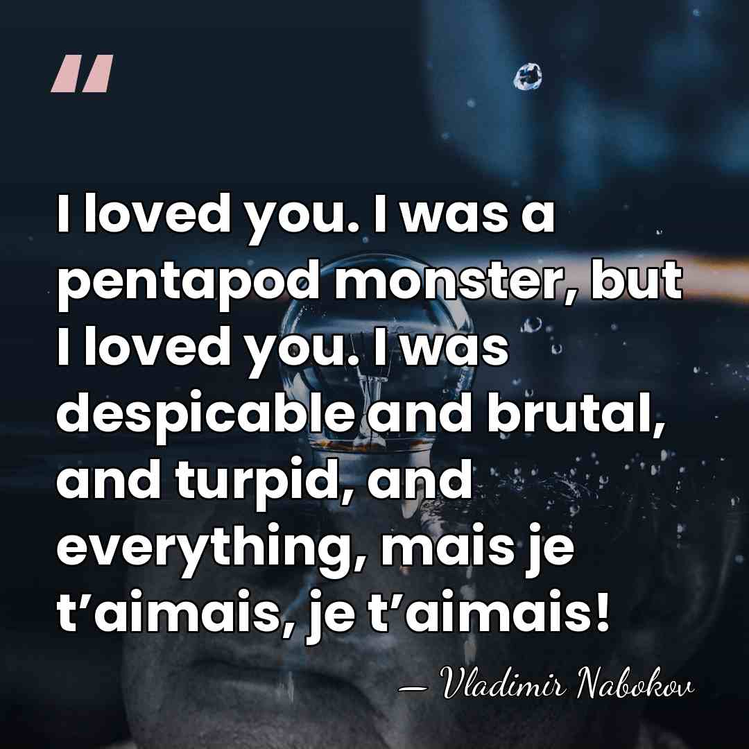 I loved you. I was a pentapod monster, but I loved you.&hellip; - Vladimir Nabokov
