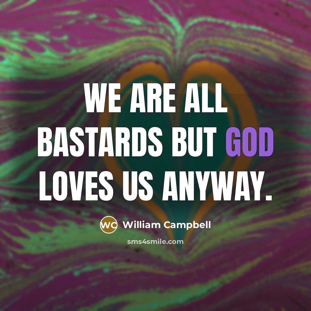 “We are all bastards but God loves us anyway.…” quote by William Campbell
