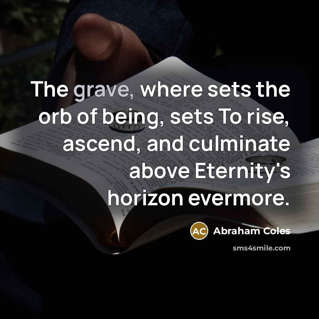 “The grave, where sets the orb of being, sets To…” quote by Abraham Coles