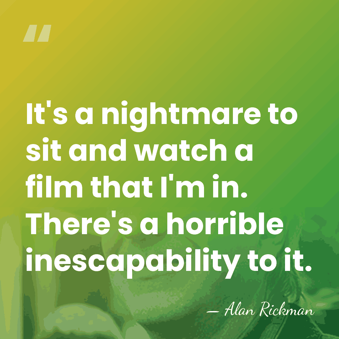 It's a nightmare to sit and watch a film that I'm in.&hellip; - Alan Rickman