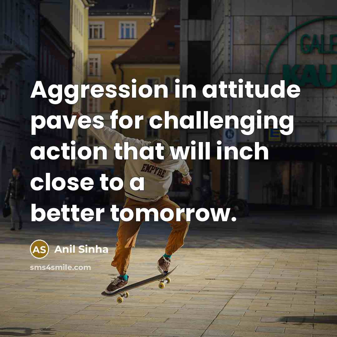 “Aggression in attitude paves for challenging action that will inch…” quote by Anil Sinha