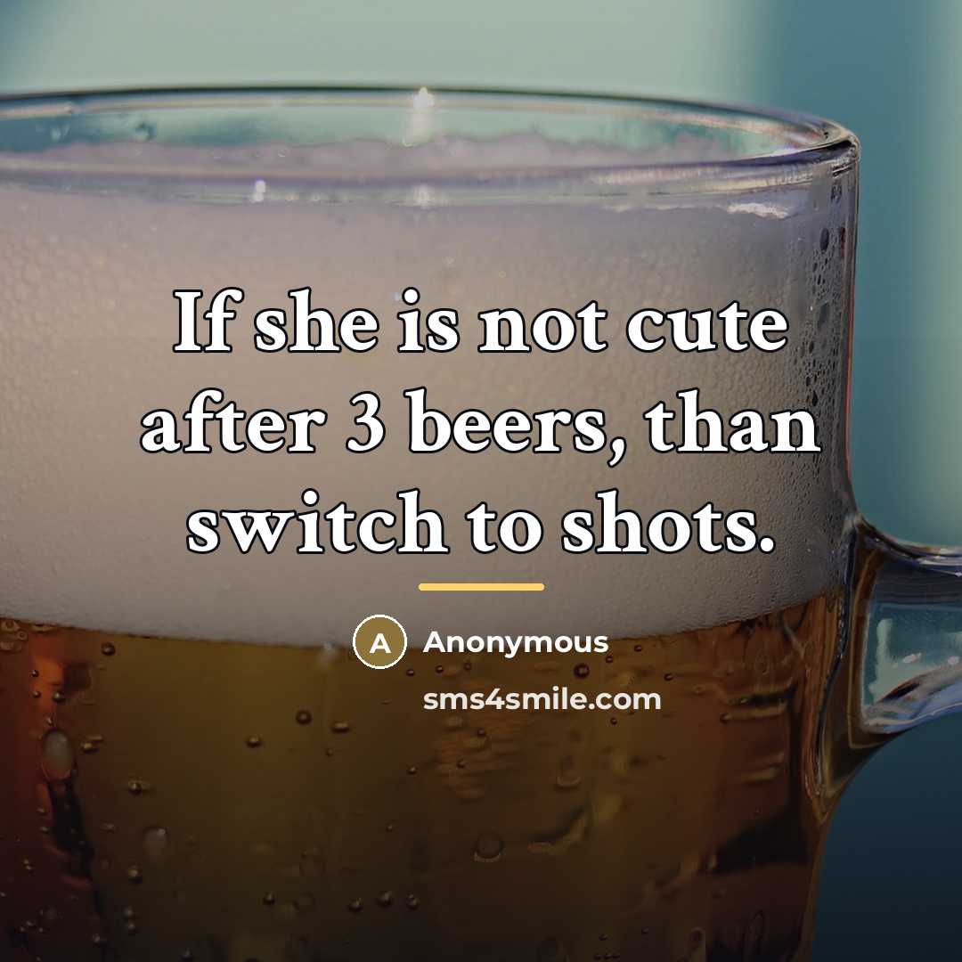 “If she is not cute after 3 beers, than switch…” quote by Anonymous