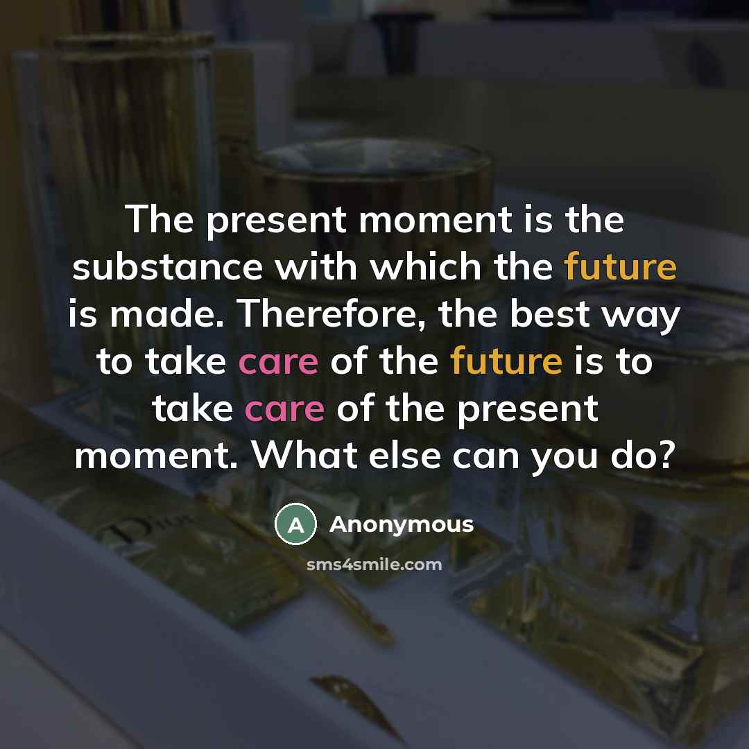 “The present moment is the substance with which the future…” quote by Anonymous