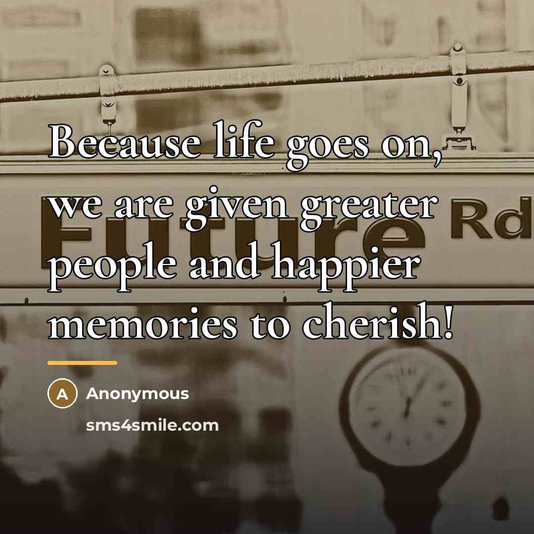 “Because life goes on, we are given greater people and…” quote by Anonymous