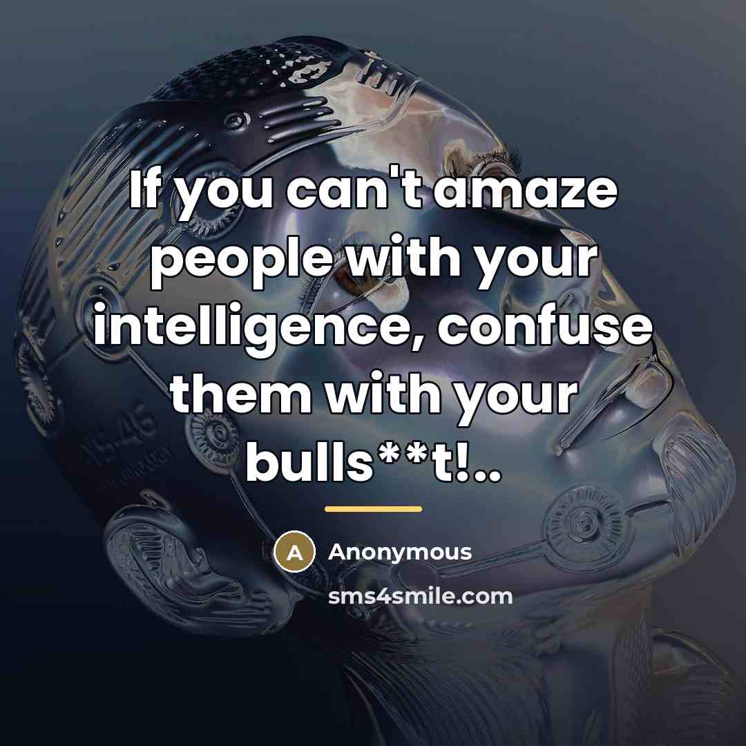 “If you can't amaze people with your intelligence, confuse them…” quote by Anonymous