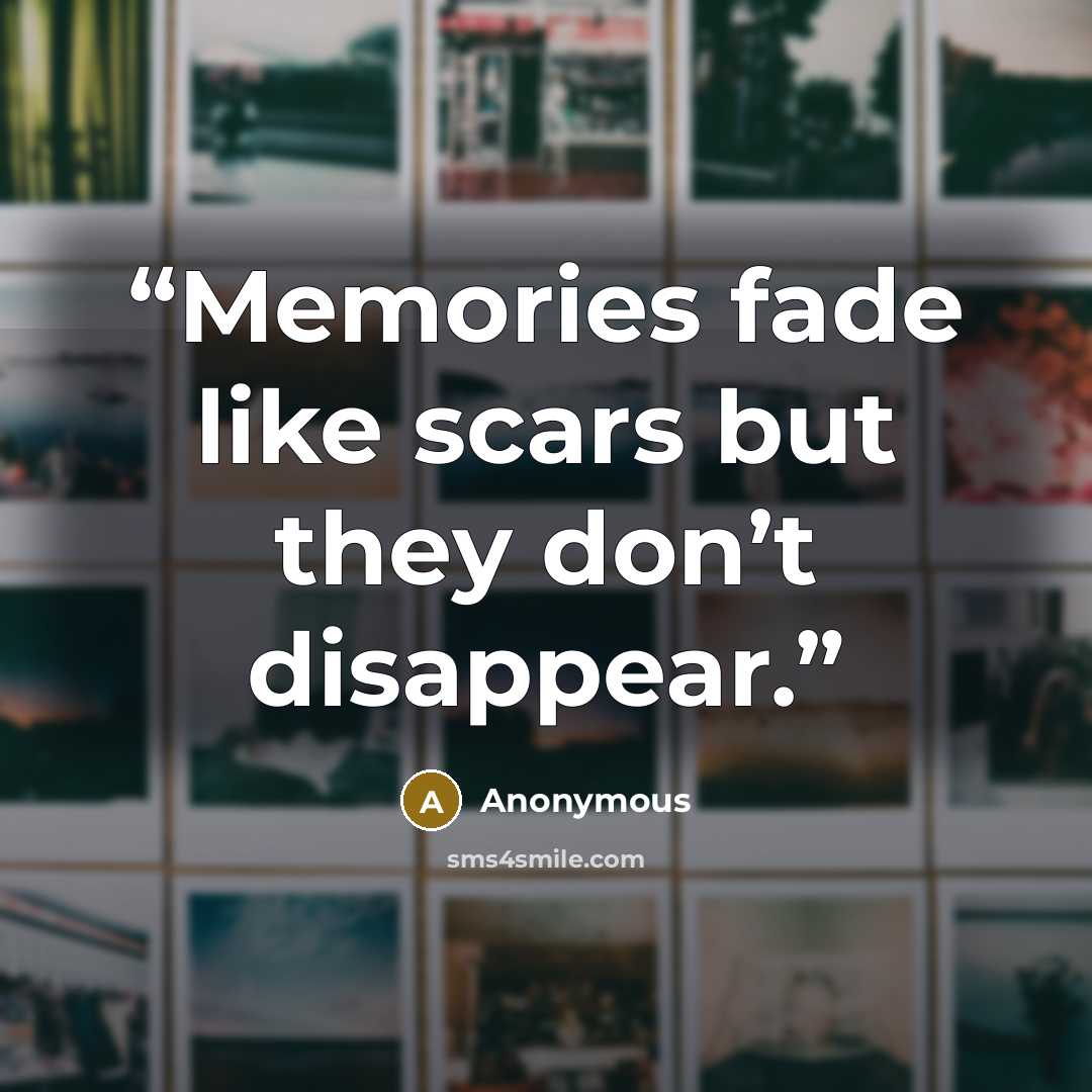 “Memories fade like scars but they don’t disappear.” quote by Anonymous