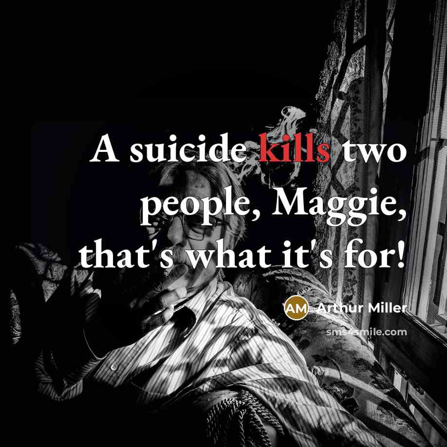 “A suicide kills two people, Maggie, that's what it's for!” quote by Arthur Miller