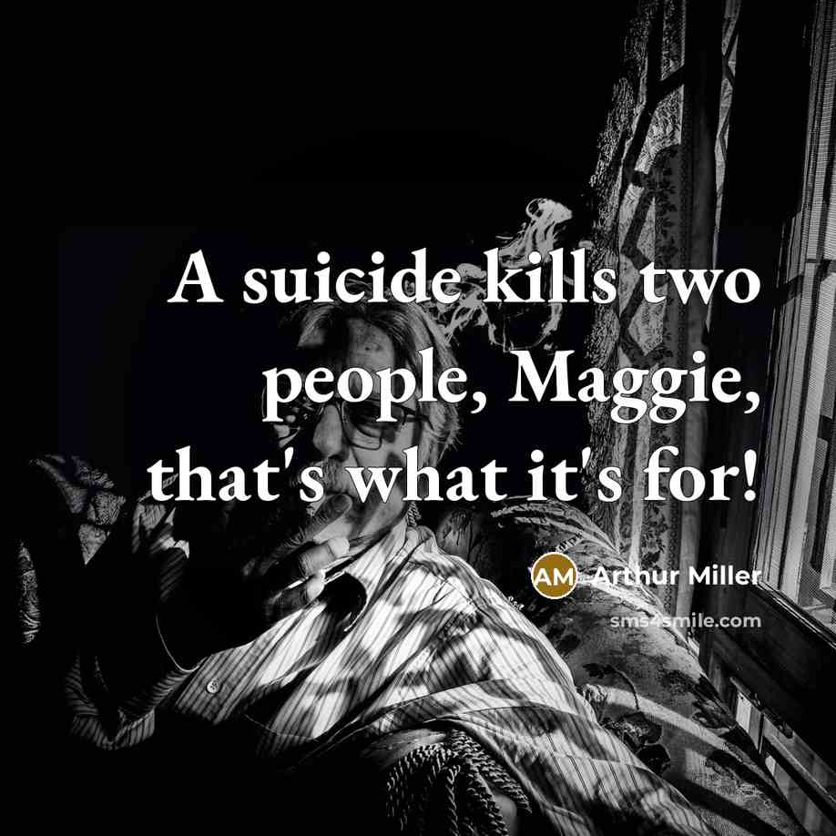 “A suicide kills two people, Maggie, that's what it's for!…” quote by Arthur Miller