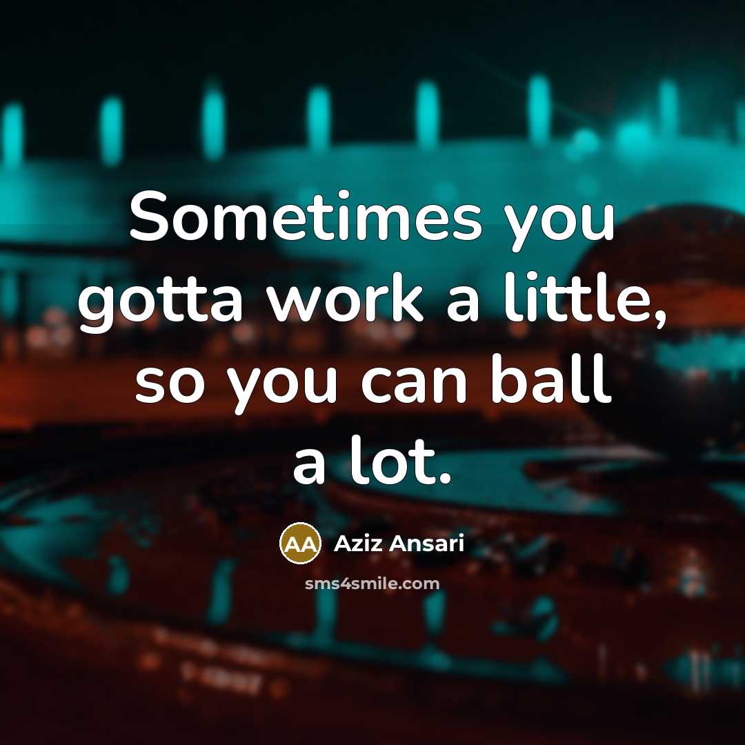 “Sometimes you gotta work a little, so you can ball a lot.” quote by Aziz Ansari