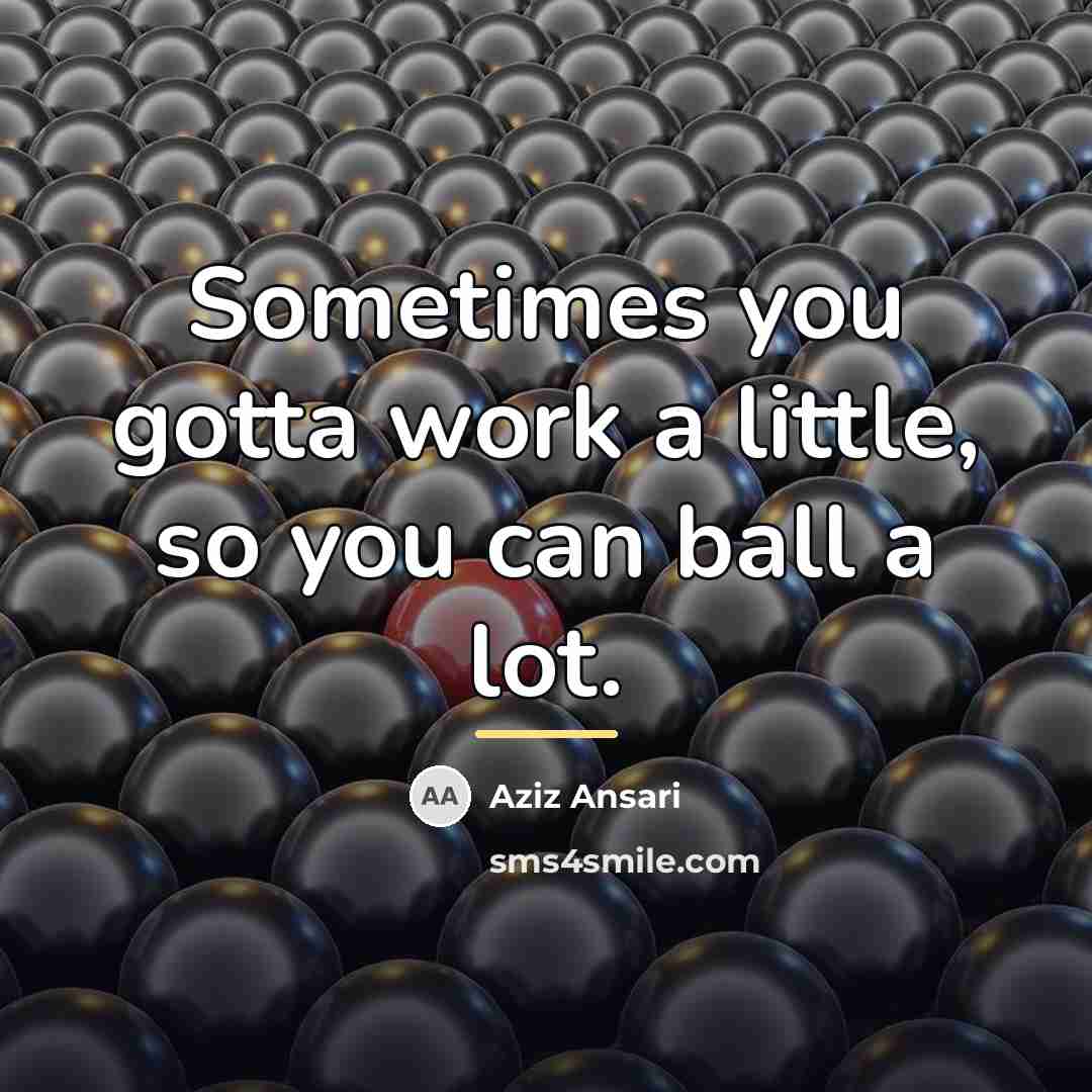 “Sometimes you gotta work a little, so you can ball…” quote by Aziz Ansari