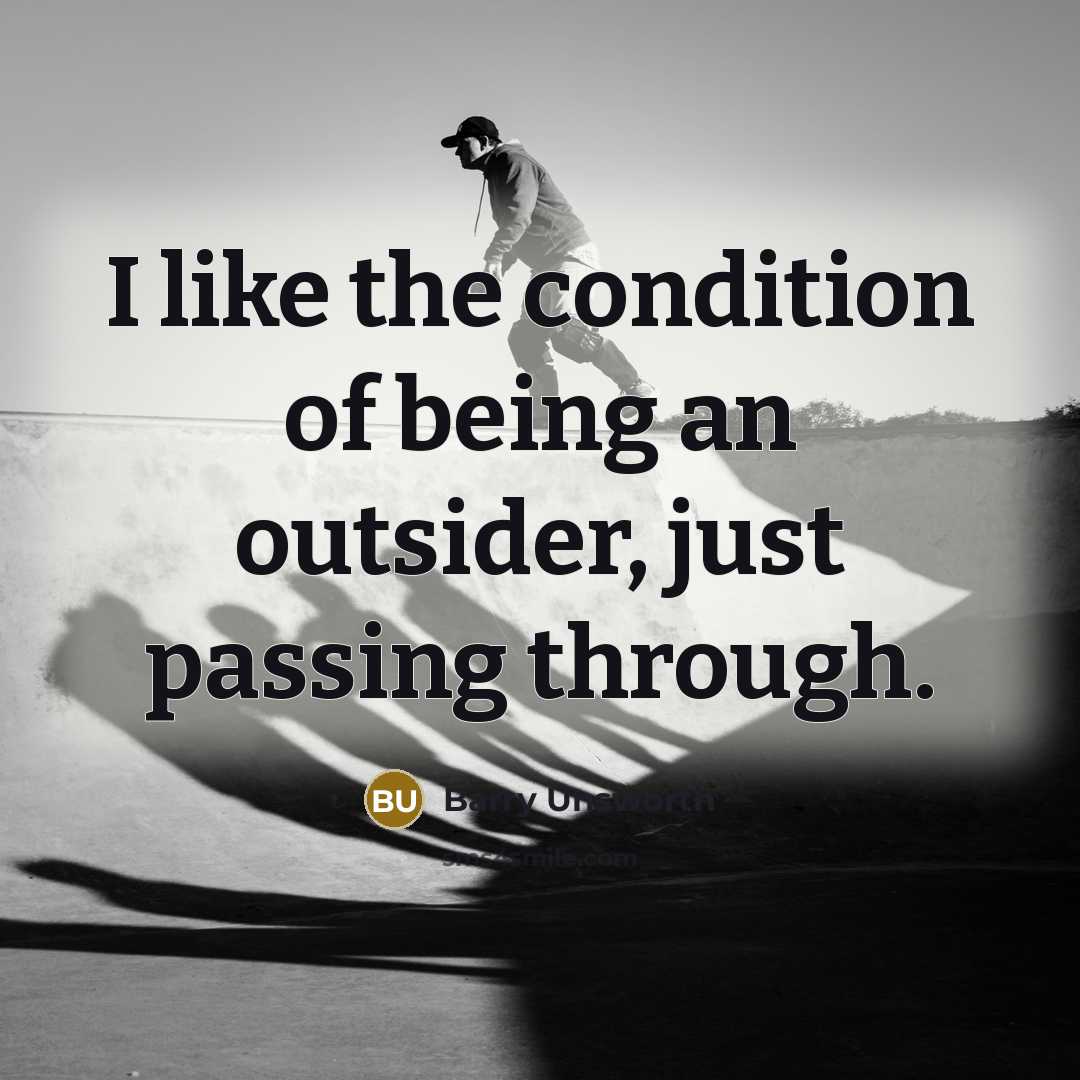 “I like the condition of being an outsider, just passing…” quote by Barry Unsworth