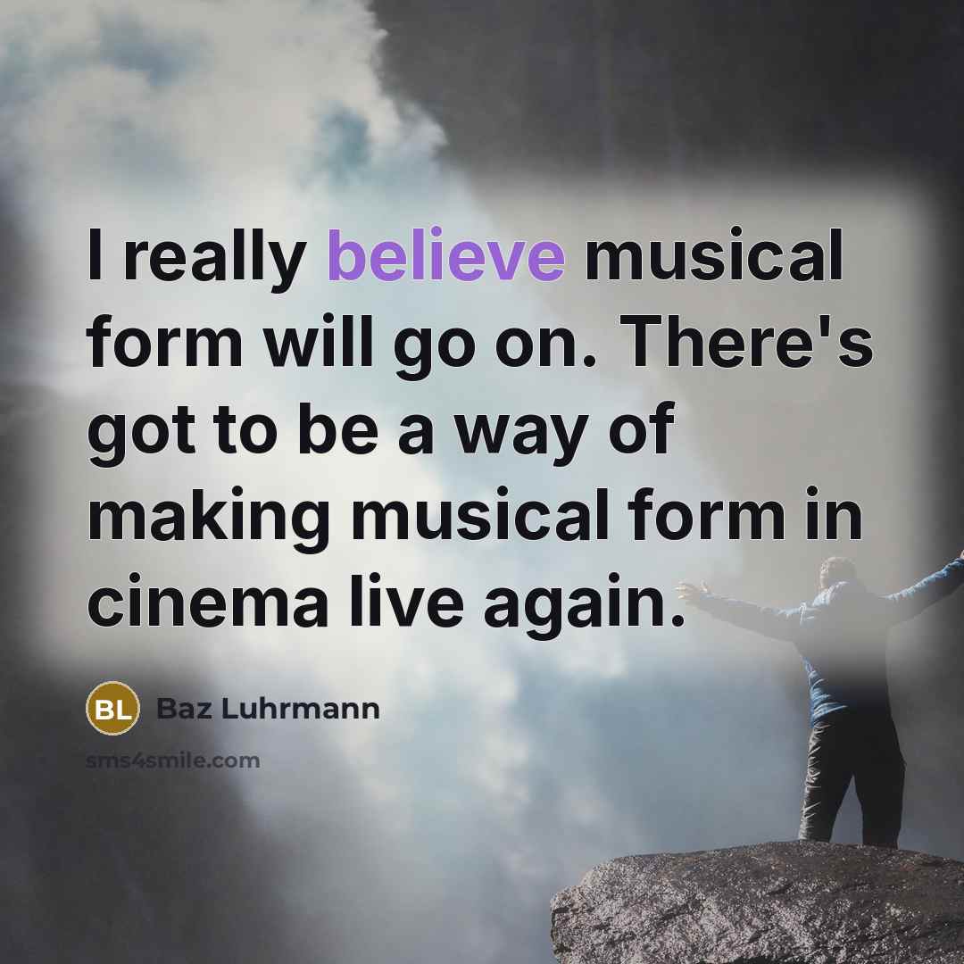“I really believe musical form will go on. There's got…” quote by Baz Luhrmann