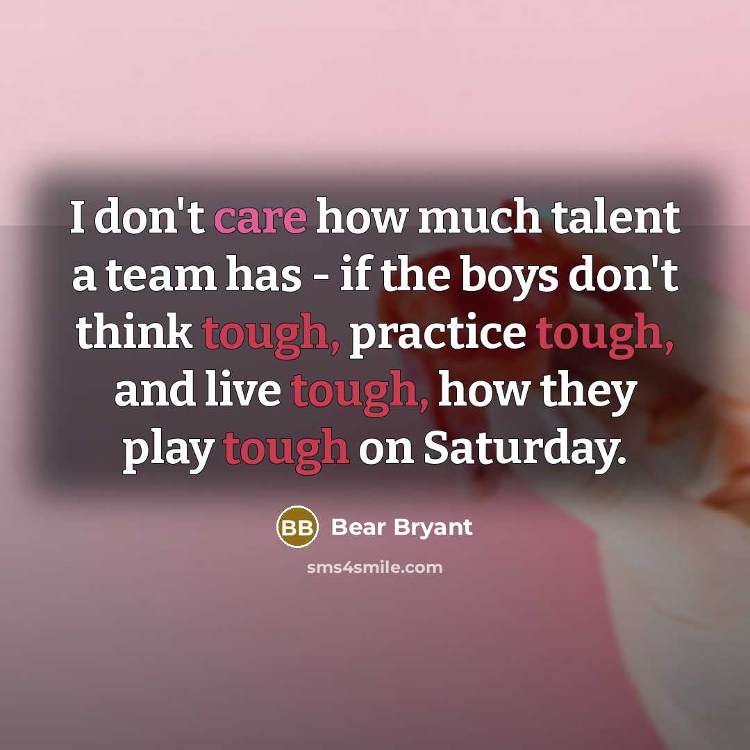 “I don't care how much talent a team has -…” quote by Bear Bryant