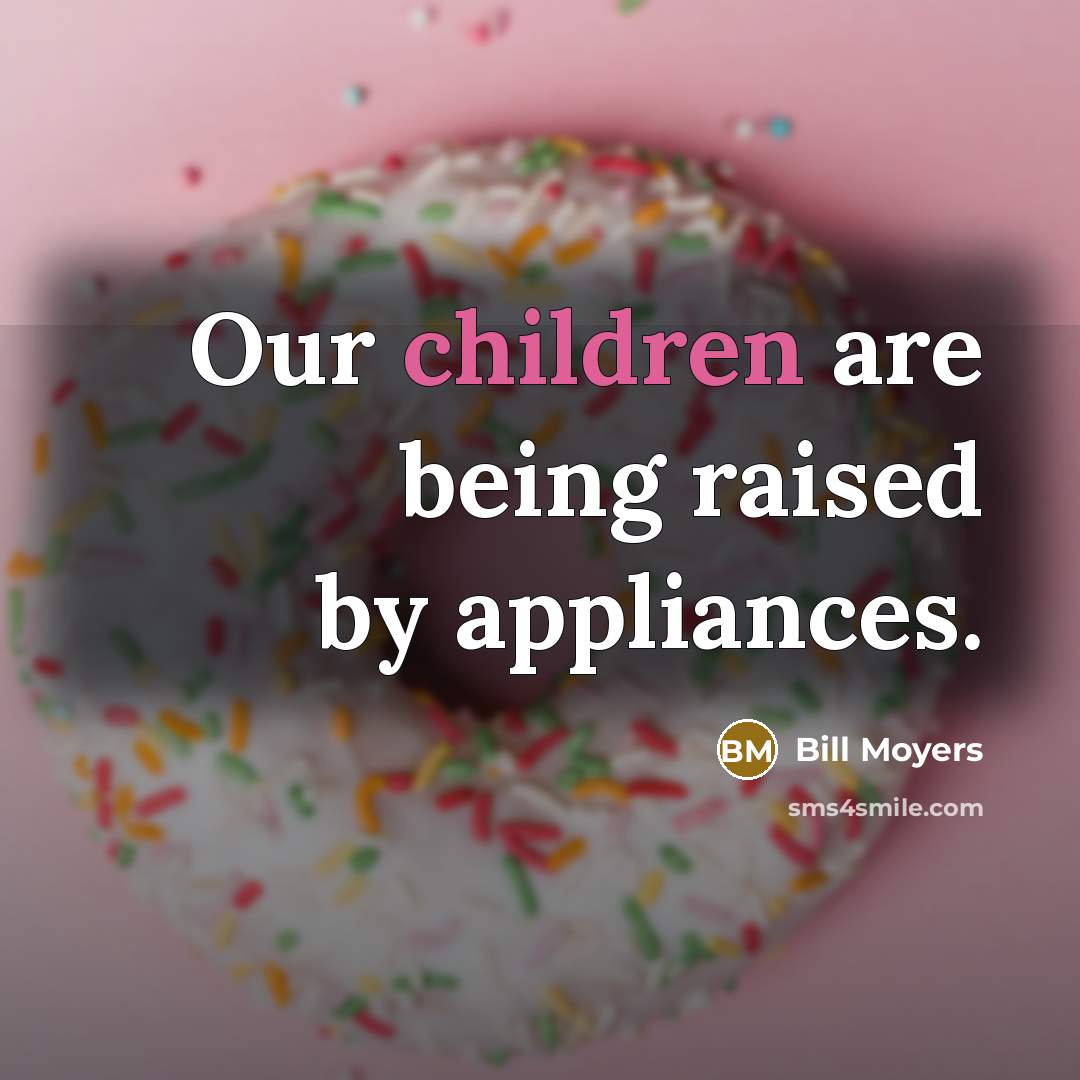“Our children are being raised by appliances.…” quote by Bill Moyers