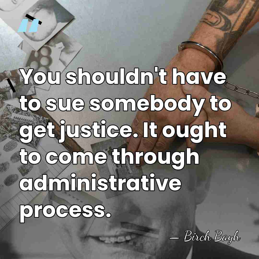 You shouldn't have to sue somebody to get justice. It ought to&hellip; - Birch Bayh