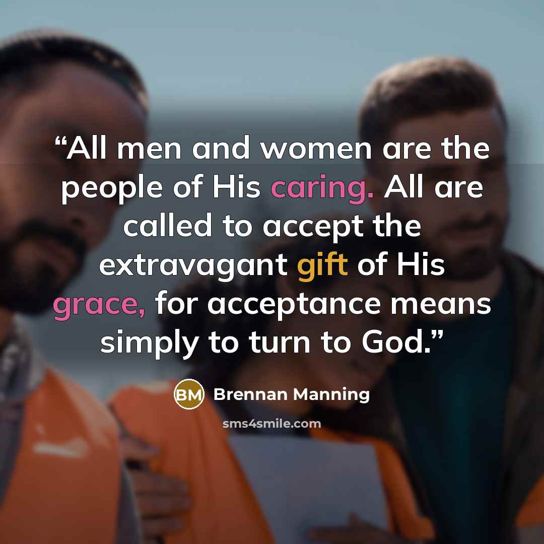 “All men and women are the people of His caring. All are called to accept the extravagant gift of His grace, for acceptance means simply to turn to God.” quote by Brennan Manning