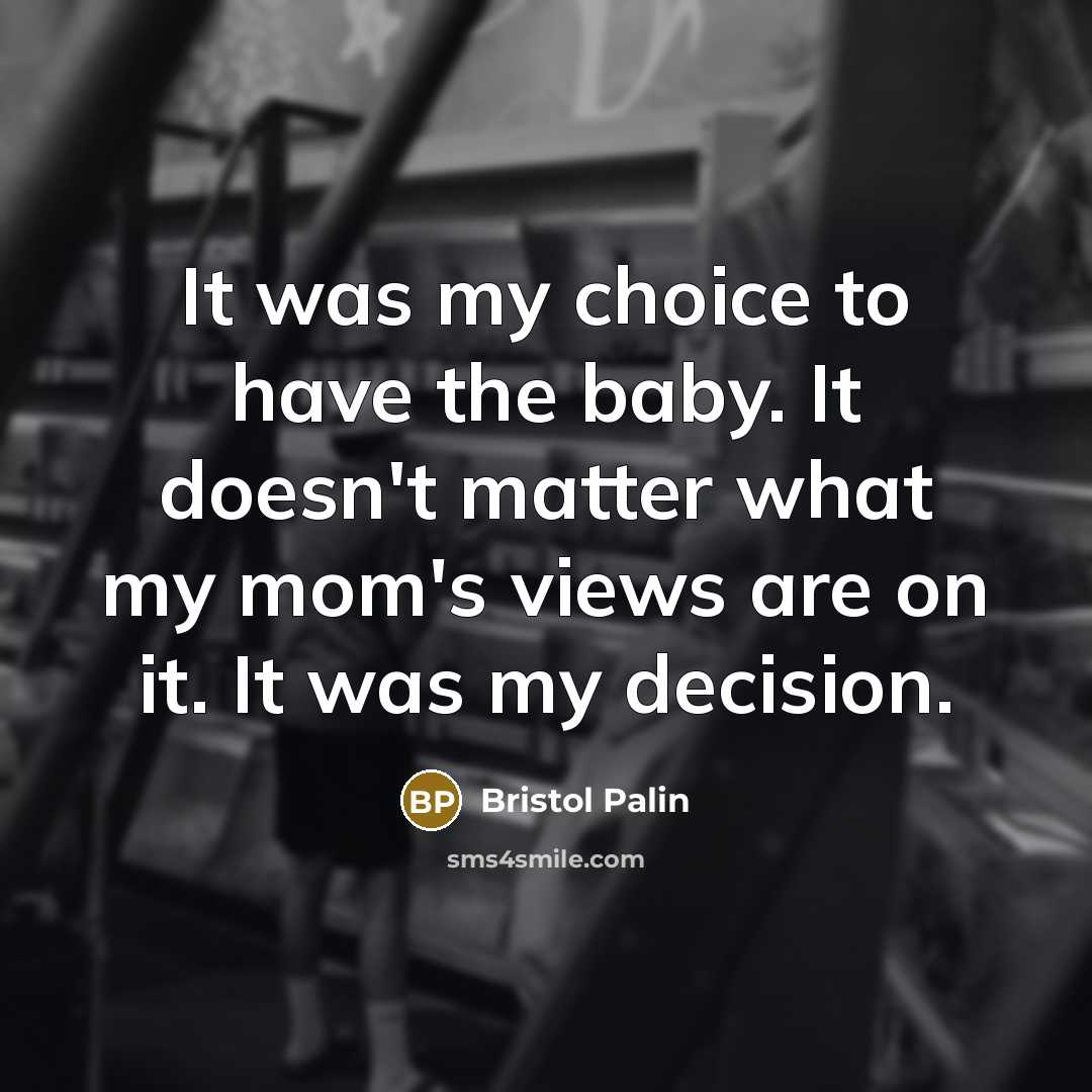 “It was my choice to have the baby. It doesn't matter what my mom's views are on it. It was my decision.” quote by Bristol Palin