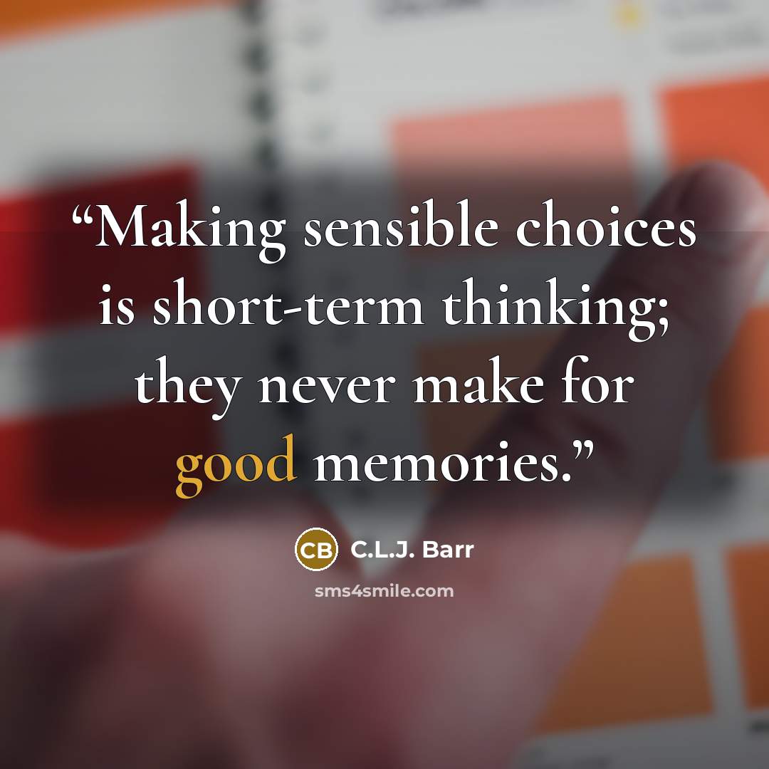 “Making sensible choices is short-term thinking; they never make for good memories.” quote by C.L.J. Barr
