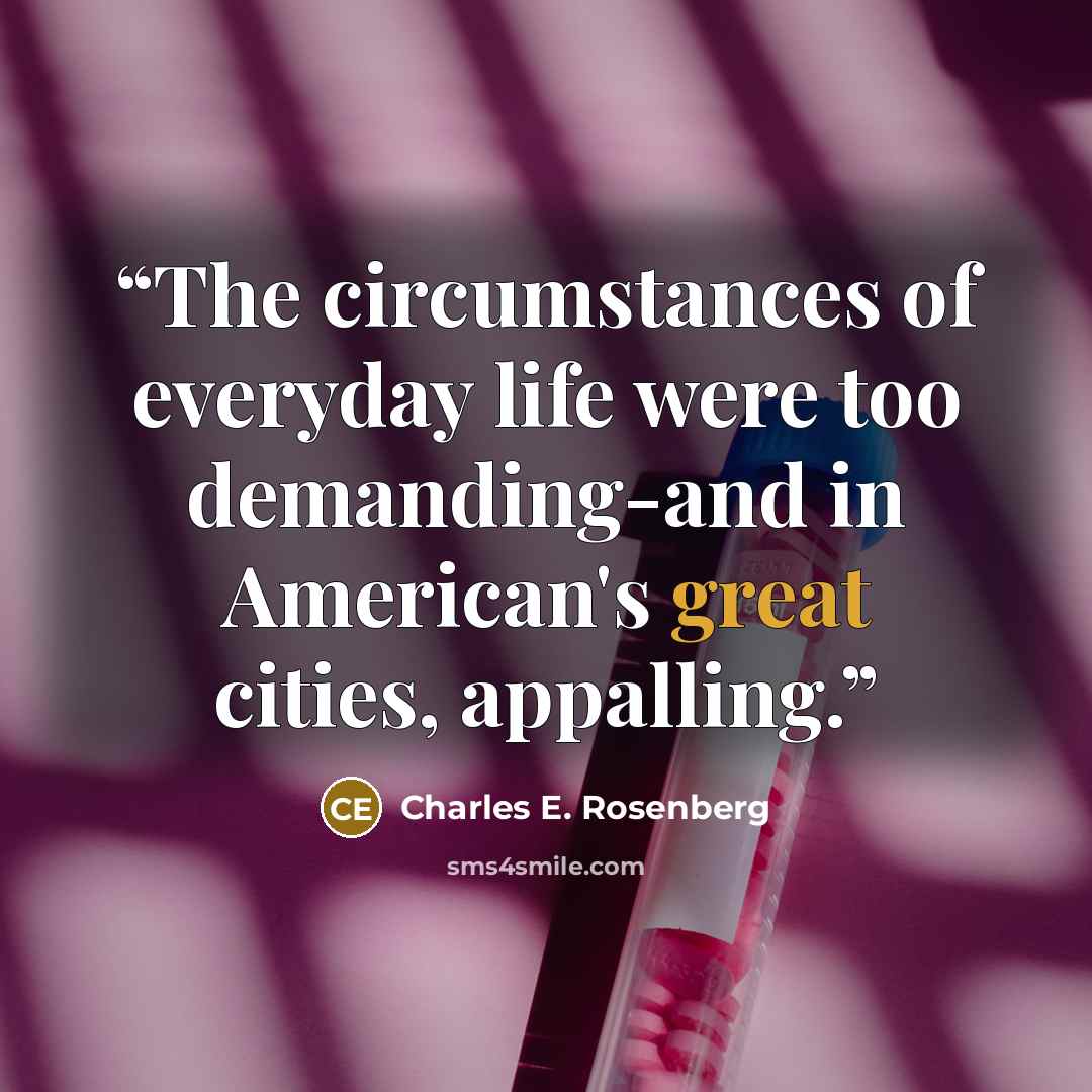 “The circumstances of everyday life were too demanding-and in American's great cities, appalling.” quote by Charles E. Rosenberg