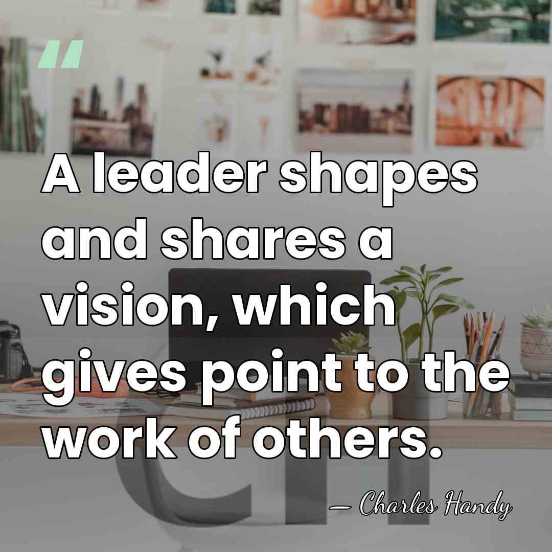 A leader shapes and shares a vision, which gives point to the&hellip; - Charles Handy