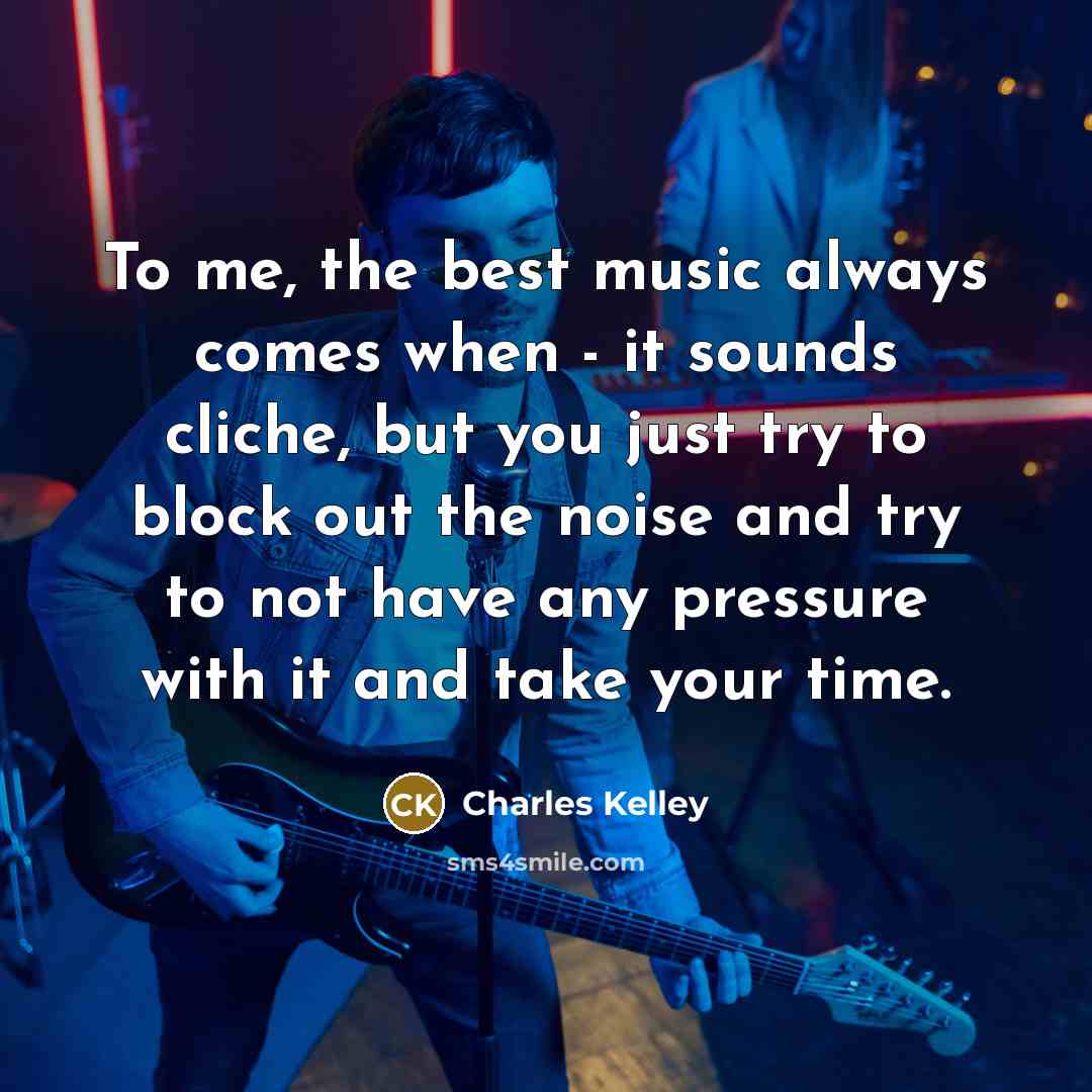 “To me, the best music always comes when - it…” quote by Charles Kelley